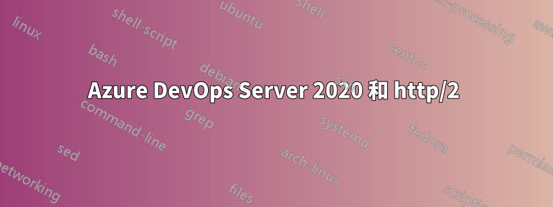 Azure DevOps Server 2020 和 http/2