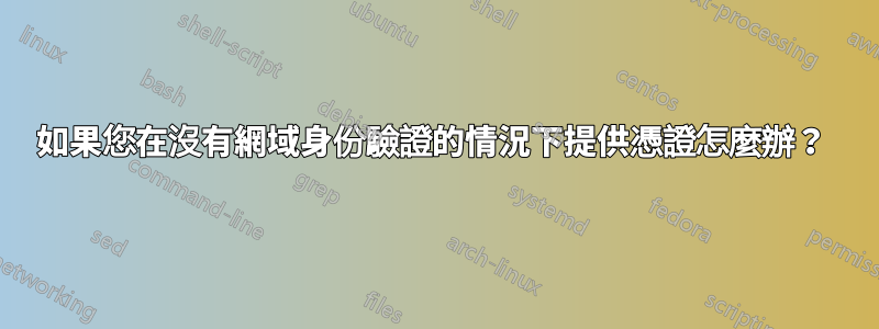 如果您在沒有網域身份驗證的情況下提供憑證怎麼辦？ 