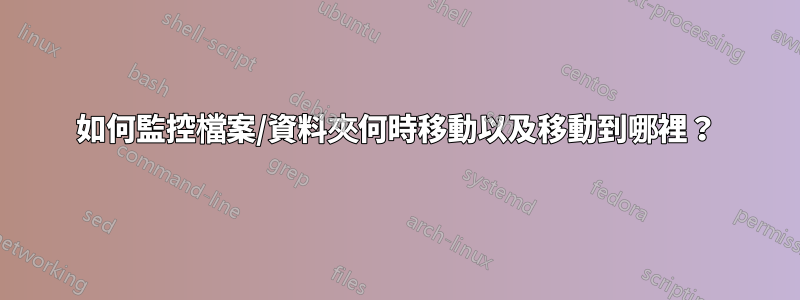 如何監控檔案/資料夾何時移動以及移動到哪裡？