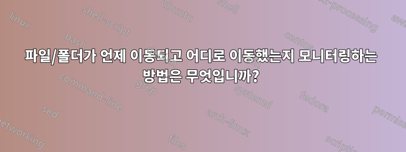 파일/폴더가 언제 이동되고 어디로 이동했는지 모니터링하는 방법은 무엇입니까?