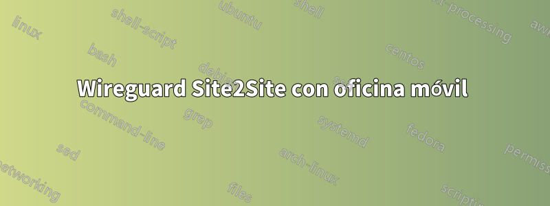 Wireguard Site2Site con oficina móvil