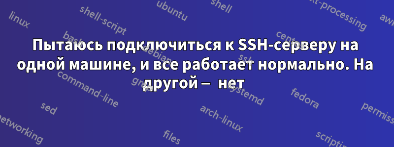 Пытаюсь подключиться к SSH-серверу на одной машине, и все работает нормально. На другой — нет 