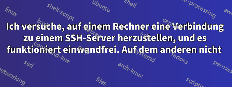 Ich versuche, auf einem Rechner eine Verbindung zu einem SSH-Server herzustellen, und es funktioniert einwandfrei. Auf dem anderen nicht 