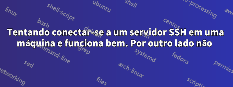 Tentando conectar-se a um servidor SSH em uma máquina e funciona bem. Por outro lado não 