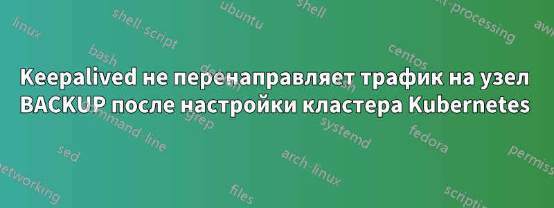 Keepalived не перенаправляет трафик на узел BACKUP после настройки кластера Kubernetes