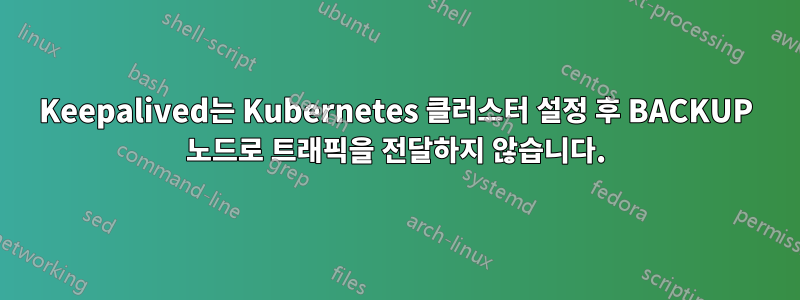 Keepalived는 Kubernetes 클러스터 설정 후 BACKUP 노드로 트래픽을 전달하지 않습니다.