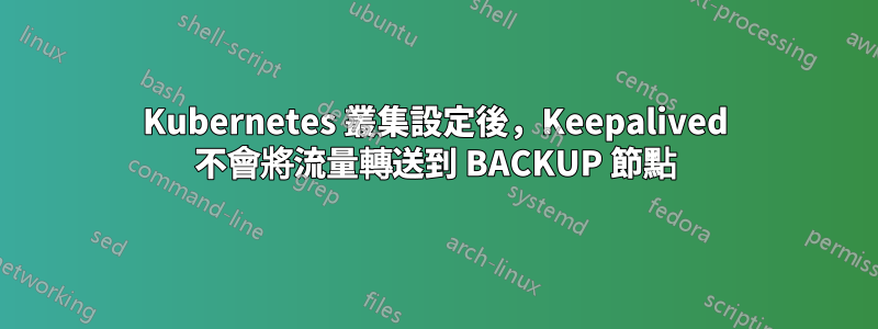 Kubernetes 叢集設定後，Keepalived 不會將流量轉送到 BACKUP 節點