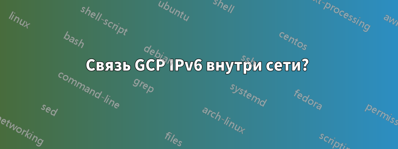 Связь GCP IPv6 внутри сети?