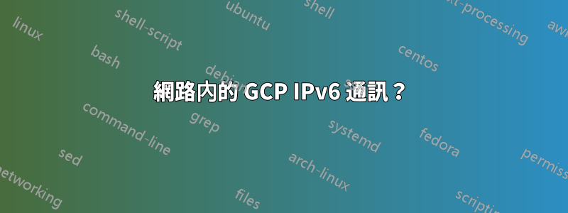 網路內的 GCP IPv6 通訊？