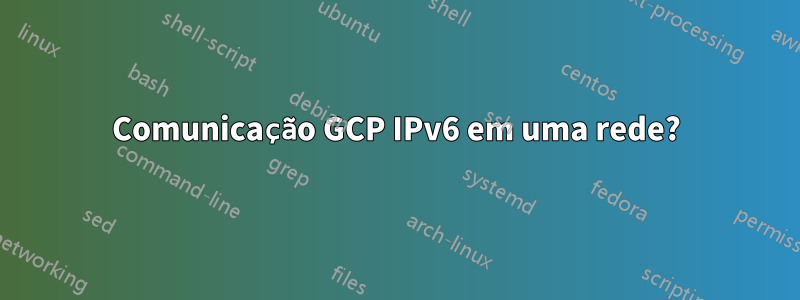 Comunicação GCP IPv6 em uma rede?