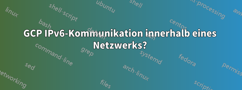 GCP IPv6-Kommunikation innerhalb eines Netzwerks?