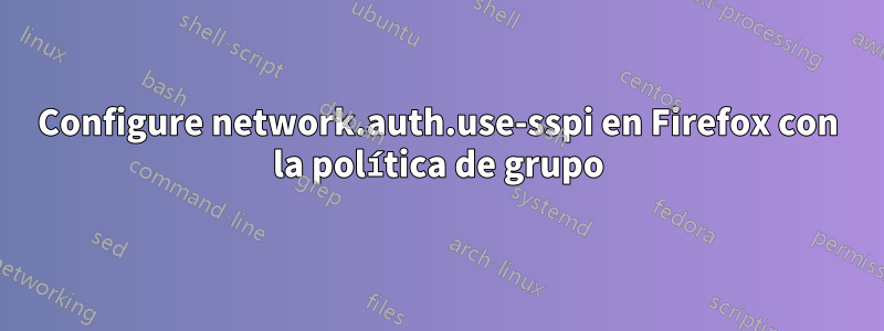 Configure network.auth.use-sspi en Firefox con la política de grupo