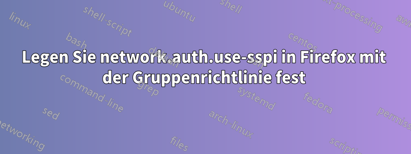 Legen Sie network.auth.use-sspi in Firefox mit der Gruppenrichtlinie fest