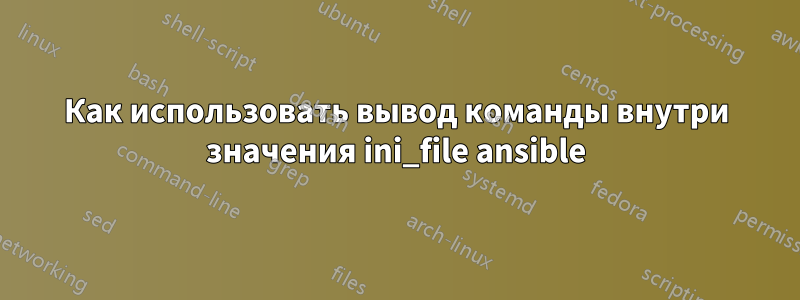 Как использовать вывод команды внутри значения ini_file ansible