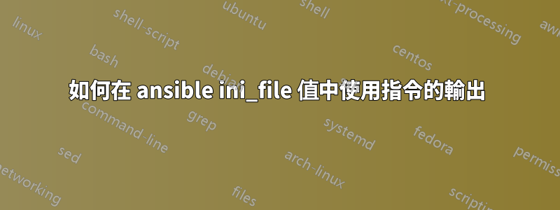 如何在 ansible ini_file 值中使用指令的輸出