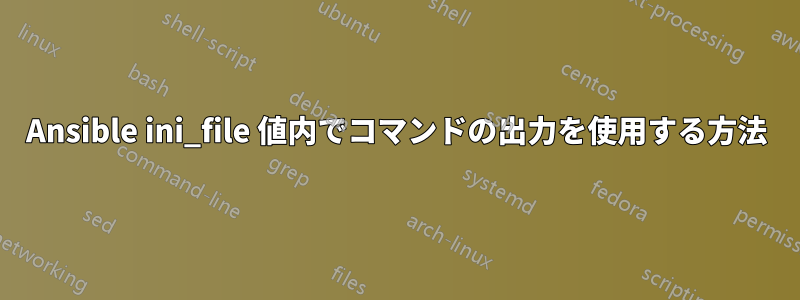 Ansible ini_file 値内でコマンドの出力を使用する方法