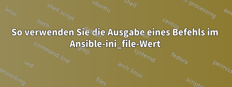 So verwenden Sie die Ausgabe eines Befehls im Ansible-ini_file-Wert