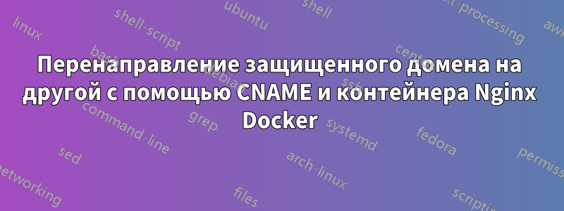 Перенаправление защищенного домена на другой с помощью CNAME и контейнера Nginx Docker