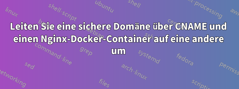 Leiten Sie eine sichere Domäne über CNAME und einen Nginx-Docker-Container auf eine andere um