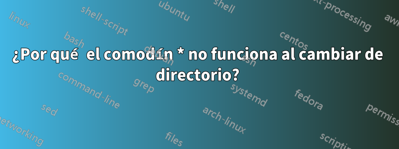 ¿Por qué el comodín * no funciona al cambiar de directorio?
