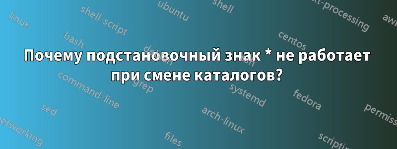 Почему подстановочный знак * не работает при смене каталогов?