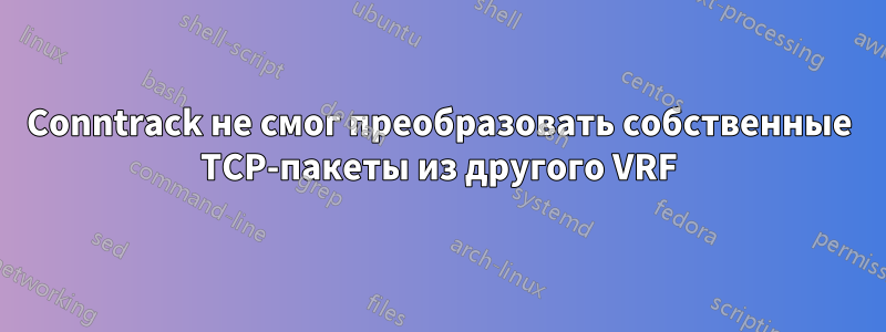 Conntrack не смог преобразовать собственные TCP-пакеты из другого VRF