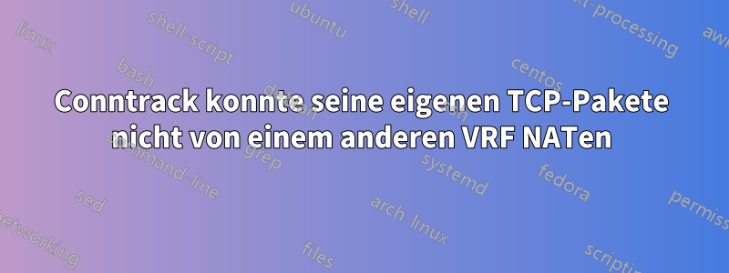 Conntrack konnte seine eigenen TCP-Pakete nicht von einem anderen VRF NATen