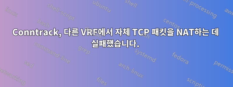 Conntrack, 다른 VRF에서 자체 TCP 패킷을 NAT하는 데 실패했습니다.