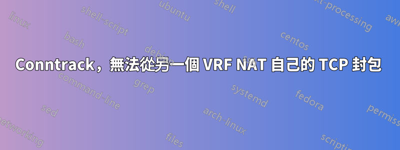 Conntrack，無法從另一個 VRF NAT 自己的 TCP 封包