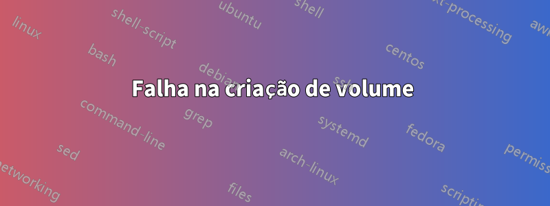 Falha na criação de volume