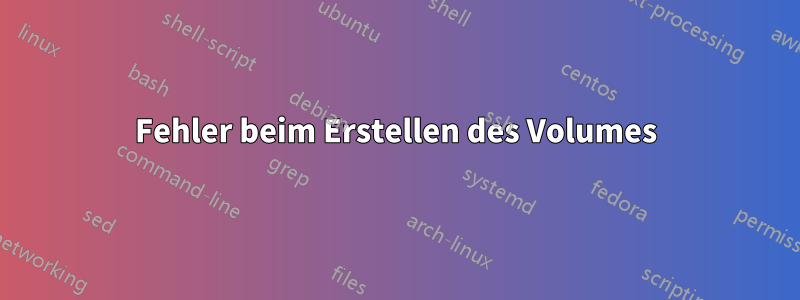 Fehler beim Erstellen des Volumes