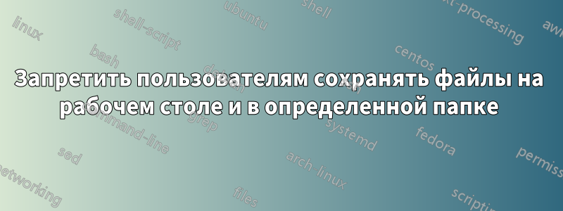 Запретить пользователям сохранять файлы на рабочем столе и в определенной папке