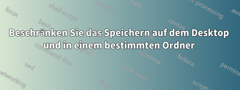 Beschränken Sie das Speichern auf dem Desktop und in einem bestimmten Ordner