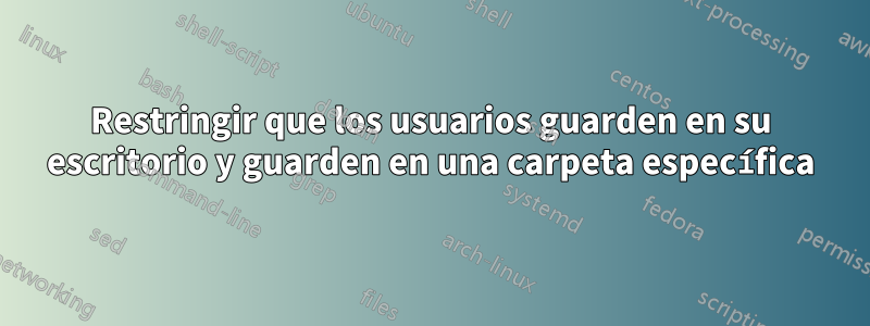 Restringir que los usuarios guarden en su escritorio y guarden en una carpeta específica