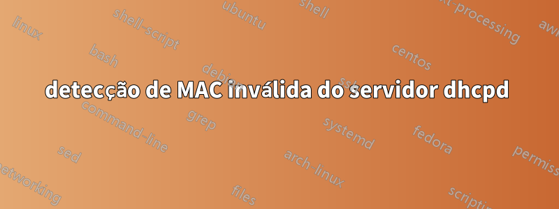 detecção de MAC inválida do servidor dhcpd