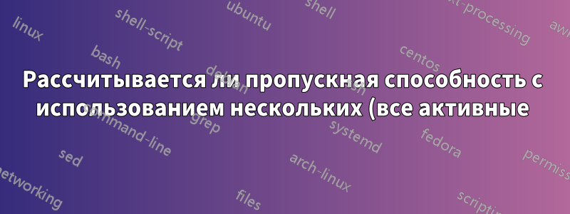 Рассчитывается ли пропускная способность с использованием нескольких (все активные) физических адаптеров?