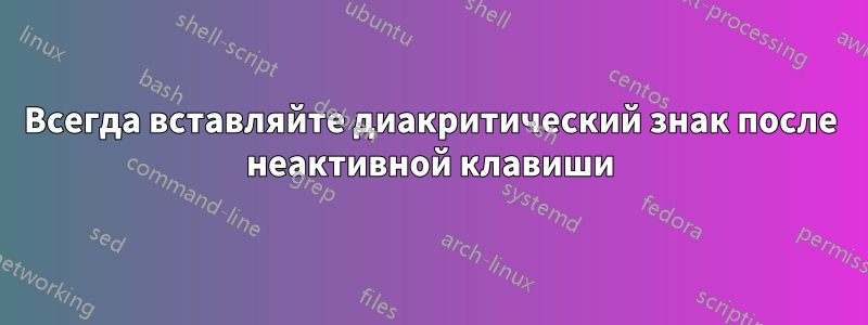 Всегда вставляйте диакритический знак после неактивной клавиши