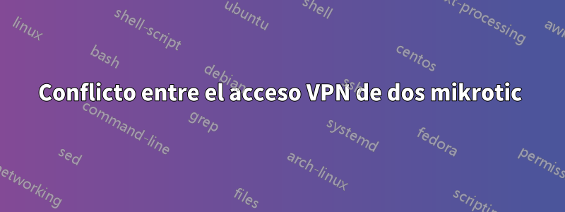 Conflicto entre el acceso VPN de dos mikrotic