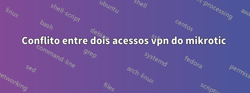 Conflito entre dois acessos vpn do mikrotic