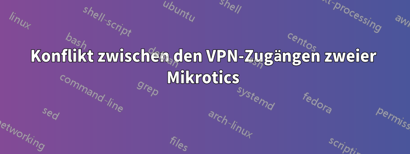 Konflikt zwischen den VPN-Zugängen zweier Mikrotics