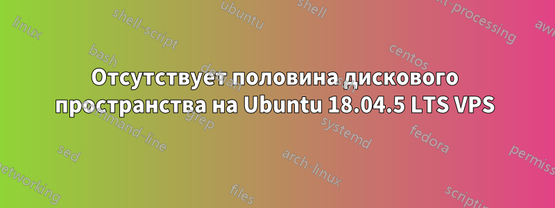 Отсутствует половина дискового пространства на Ubuntu 18.04.5 LTS VPS