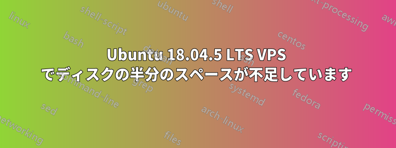 Ubuntu 18.04.5 LTS VPS でディスクの半分のスペースが不足しています