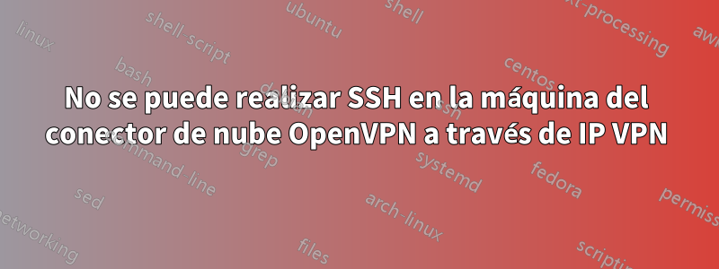 No se puede realizar SSH en la máquina del conector de nube OpenVPN a través de IP VPN