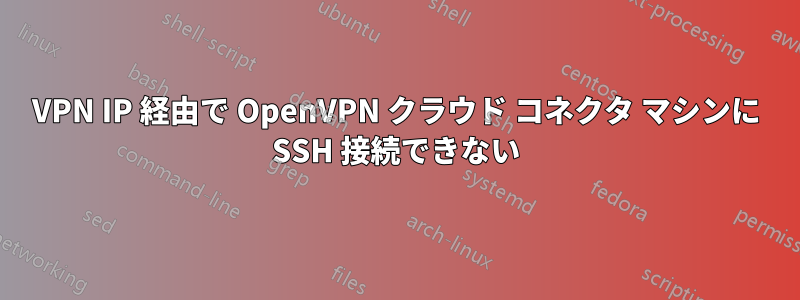 VPN IP 経由で OpenVPN クラウド コネクタ マシンに SSH 接続できない