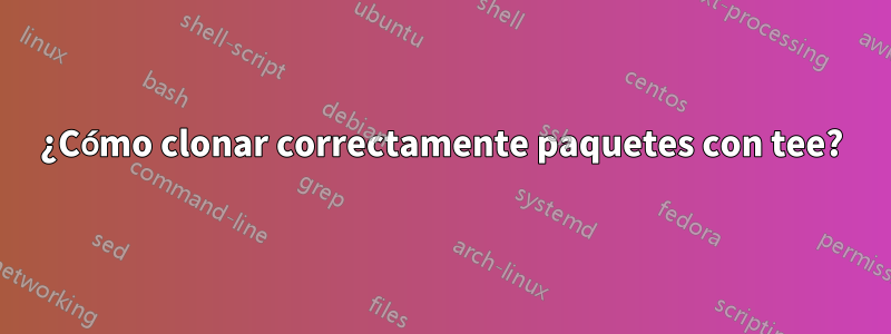 ¿Cómo clonar correctamente paquetes con tee?