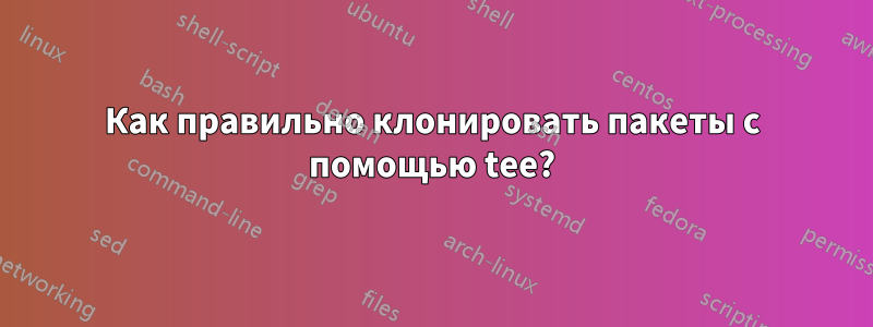 Как правильно клонировать пакеты с помощью tee?