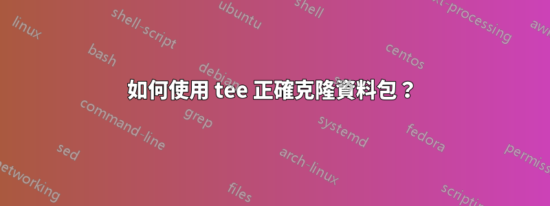 如何使用 tee 正確克隆資料包？