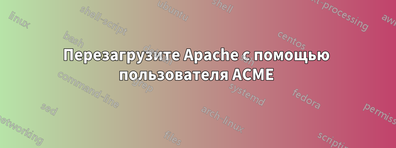 Перезагрузите Apache с помощью пользователя ACME