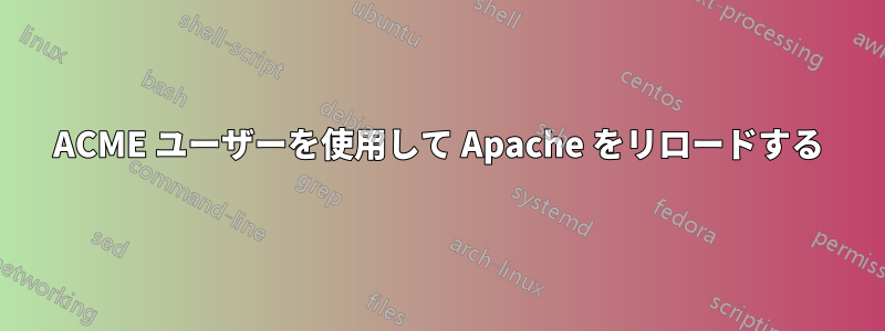 ACME ユーザーを使用して Apache をリロードする