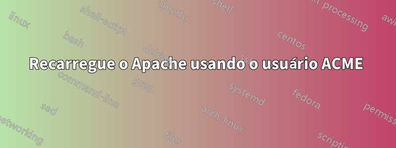 Recarregue o Apache usando o usuário ACME